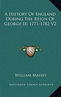 A History of England During the Reign of George III 1771-1782 V2 (Hardcover)