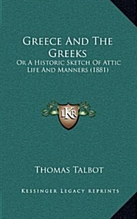Greece and the Greeks: Or a Historic Sketch of Attic Life and Manners (1881) (Hardcover)