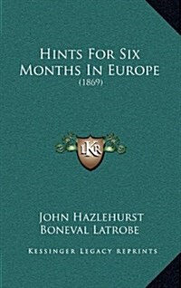 Hints for Six Months in Europe: (1869) (Hardcover)