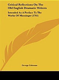 Critical Reflections on the Old English Dramatic Writers: Intended as a Preface to the Works of Massinger (1761) (Hardcover)