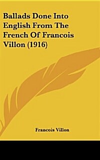 Ballads Done Into English from the French of Francois Villon (1916) (Hardcover)