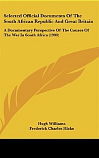 Selected Official Documents of the South African Republic and Great Britain: A Documentary Perspective of the Causes of the War in South Africa (1900) (Hardcover)