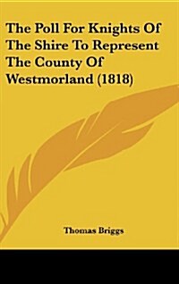 The Poll for Knights of the Shire to Represent the County of Westmorland (1818) (Hardcover)