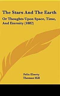 The Stars and the Earth: Or Thoughts Upon Space, Time, and Eternity (1882) (Hardcover)