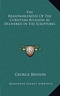 The Reasonablenesse of the Christian Religion as Delivered in the Scriptures (Hardcover)