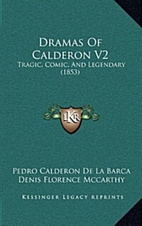 Dramas of Calderon V2: Tragic, Comic, and Legendary (1853) (Hardcover)