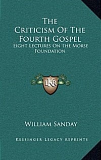 The Criticism of the Fourth Gospel: Eight Lectures on the Morse Foundation (Hardcover)
