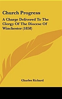 Church Progress: A Charge Delivered to the Clergy of the Diocese of Winchester (1858) (Hardcover)