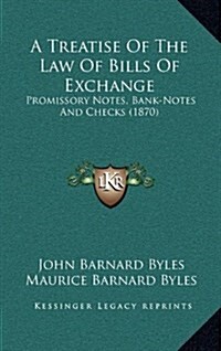 A Treatise of the Law of Bills of Exchange: Promissory Notes, Bank-Notes and Checks (1870) (Hardcover)