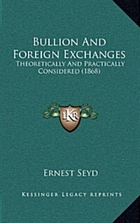 Bullion and Foreign Exchanges: Theoretically and Practically Considered (1868) (Hardcover)