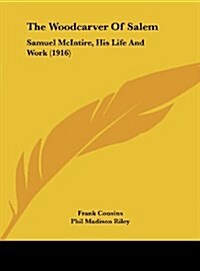 The Woodcarver of Salem: Samuel McIntire, His Life and Work (1916) (Hardcover)