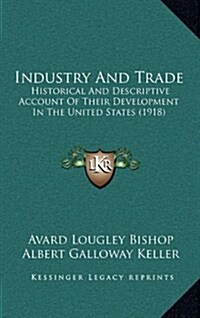 Industry and Trade: Historical and Descriptive Account of Their Development in the United States (1918) (Hardcover)
