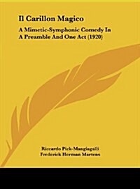 Il Carillon Magico: A Mimetic-Symphonic Comedy in a Preamble and One Act (1920) (Hardcover)