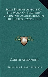 Some Present Aspects of the Work of Teachers Voluntary Associations in the United States (1910) (Hardcover)