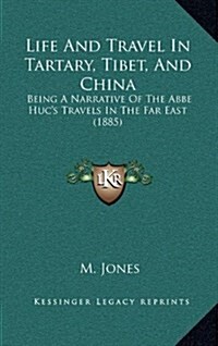 Life and Travel in Tartary, Tibet, and China: Being a Narrative of the ABBE Hucs Travels in the Far East (1885) (Hardcover)