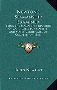 Newtons Seamanship Examiner: Being the Seamanship Required of Candidates for Masters and Mates Certificates of Competency (1884) (Hardcover)