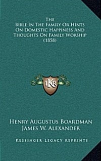 The Bible in the Family or Hints on Domestic Happiness and Thoughts on Family Worship (1858) (Hardcover)