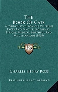 The Book of Cats: A Chit-Chat Chronicle of Feline Facts and Fancies, Legendary, Lyrical, Medical, Mirthful and Miscellaneous (1868) (Hardcover)