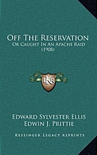 Off the Reservation: Or Caught in an Apache Raid (1908) (Hardcover)