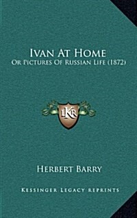 Ivan at Home: Or Pictures of Russian Life (1872) (Hardcover)