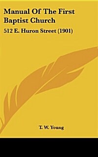 Manual of the First Baptist Church: 512 E. Huron Street (1901) (Hardcover)
