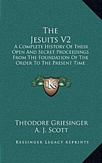 The Jesuits V2: A Complete History of Their Open and Secret Proceedings from the Foundation of the Order to the Present Time (Hardcover)