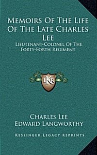 Memoirs of the Life of the Late Charles Lee: Lieutenant-Colonel of the Forty-Forth Regiment (Hardcover)