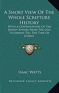 A Short View of the Whole Scripture History: With a Continuation of the Jewish Affairs from the Old Testament Till the Time of Christ (Hardcover)
