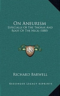 On Aneurism: Especially of the Thorax and Root of the Neck (1880) (Hardcover)