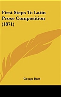 First Steps to Latin Prose Composition (1871) (Hardcover)