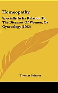 Homeopathy: Specially in Its Relation to the Diseases of Women, or Gynecology (1903) (Hardcover)