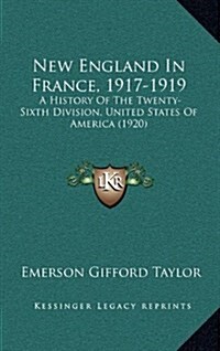 New England in France, 1917-1919: A History of the Twenty-Sixth Division, United States of America (1920) (Hardcover)