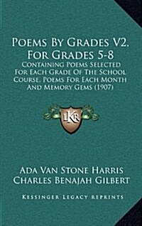 Poems by Grades V2, for Grades 5-8: Containing Poems Selected for Each Grade of the School Course, Poems for Each Month and Memory Gems (1907) (Hardcover)