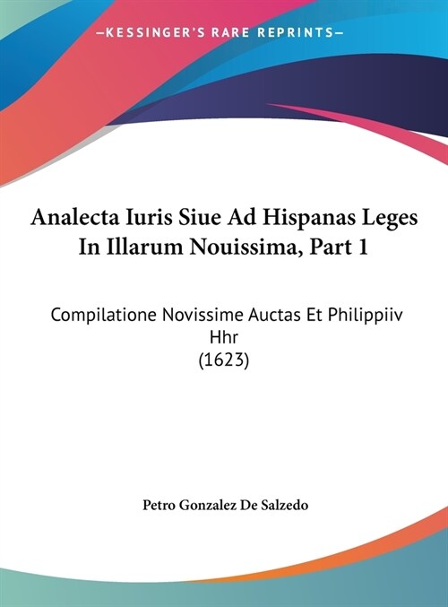 Analecta Iuris Siue Ad Hispanas Leges in Illarum Nouissima, Part 1: Compilatione Novissime Auctas Et Philippiiv Hhr (1623) (Hardcover)