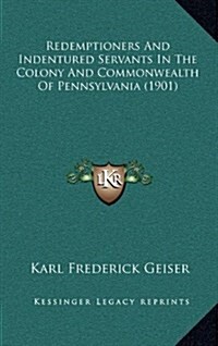 Redemptioners and Indentured Servants in the Colony and Commonwealth of Pennsylvania (1901) (Hardcover)