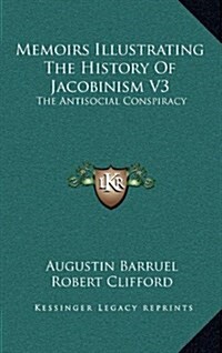 Memoirs Illustrating the History of Jacobinism V3: The Antisocial Conspiracy (Hardcover)