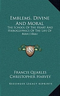 Emblems, Divine and Moral: The School of the Heart and Hieroglyphics of the Life of Man (1866) (Hardcover)