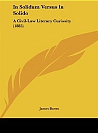 In Solidum Versus in Solido: A Civil-Law Literary Curiosity (1885) (Hardcover)