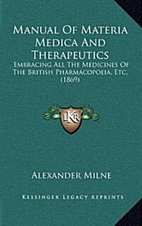 Manual of Materia Medica and Therapeutics: Embracing All the Medicines of the British Pharmacopoeia, Etc. (1869) (Hardcover)