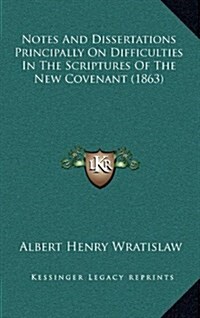 Notes and Dissertations Principally on Difficulties in the Scriptures of the New Covenant (1863) (Hardcover)