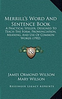 Merrills Word and Sentence Book: A Practical Speller, Designed to Teach the Form, Pronunciation, Meaning, and Use of Common Words (1902) (Hardcover)