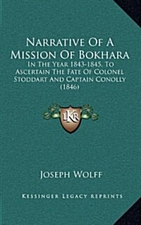 Narrative of a Mission of Bokhara: In the Year 1843-1845, to Ascertain the Fate of Colonel Stoddart and Captain Conolly (1846) (Hardcover)