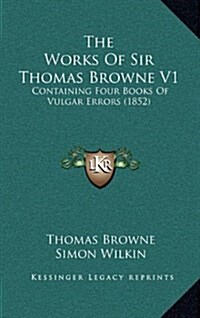 The Works of Sir Thomas Browne V1: Containing Four Books of Vulgar Errors (1852) (Hardcover)