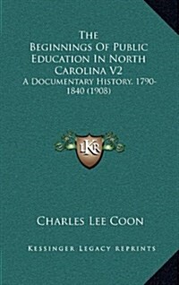 The Beginnings of Public Education in North Carolina V2: A Documentary History, 1790-1840 (1908) (Hardcover)