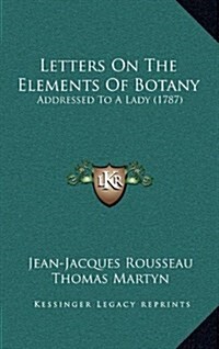 Letters on the Elements of Botany: Addressed to a Lady (1787) (Hardcover)