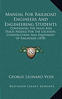 Manual for Railroad Engineers and Engineering Students: Containing the Rules and Tables Needed for the Location, Construction, and Equipment of Railro (Hardcover)