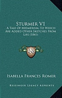 Sturmer V1: A Tale of Mesmerism, to Which Are Added Other Sketches from Life (1841) (Hardcover)