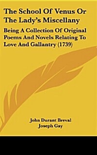 The School of Venus or the Ladys Miscellany: Being a Collection of Original Poems and Novels Relating to Love and Gallantry (1739) (Hardcover)