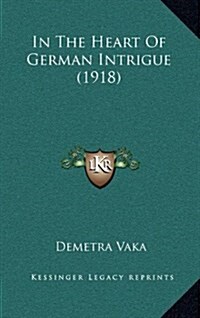 In the Heart of German Intrigue (1918) (Hardcover)