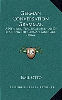 German Conversation Grammar: A New and Practical Method of Learning the German Language (1876) (Hardcover)